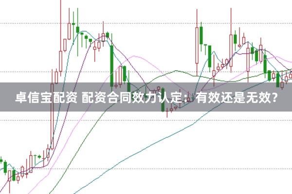 卓信宝配资 配资合同效力认定：有效还是无效？