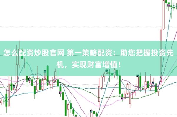 怎么配资炒股官网 第一策略配资：助您把握投资先机，实现财富增值！