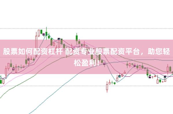 股票如何配资杠杆 配资专业股票配资平台，助您轻松盈利！