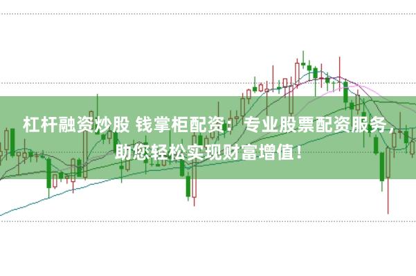 杠杆融资炒股 钱掌柜配资：专业股票配资服务，助您轻松实现财富增值！