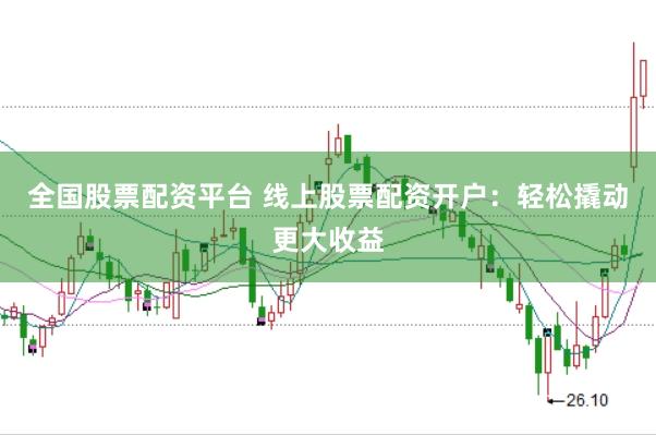 全国股票配资平台 线上股票配资开户：轻松撬动更大收益