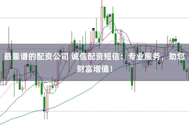 最靠谱的配资公司 诚信配资短信:专业服务,助您财富增值!