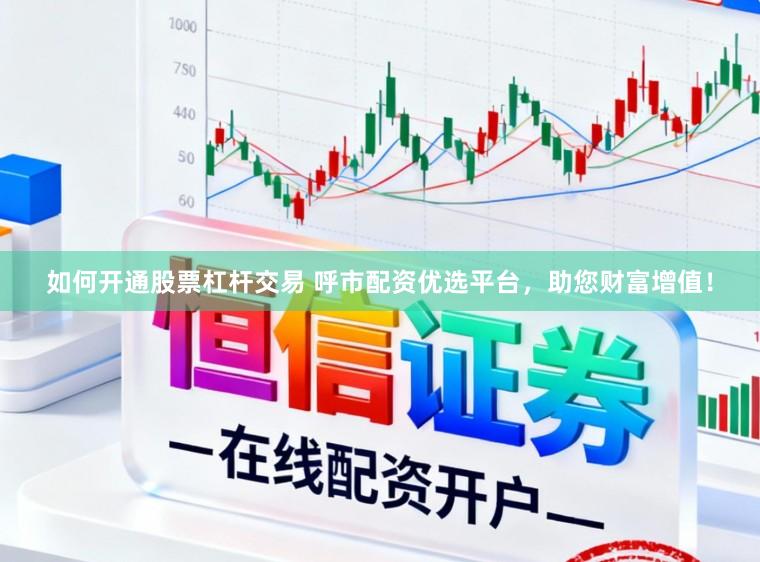 如何开通股票杠杆交易 呼市配资优选平台，助您财富增值！