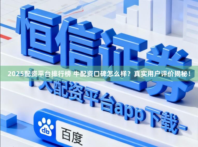 2025配资平台排行榜 牛配资口碑怎么样?真实用户评价揭秘!