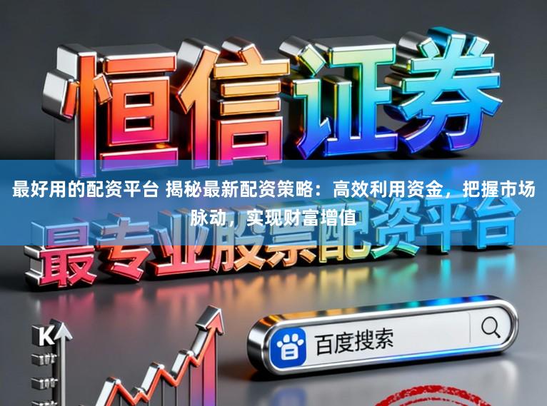 最好用的配资平台 揭秘最新配资策略：高效利用资金，把握市场脉动，实现财富增值