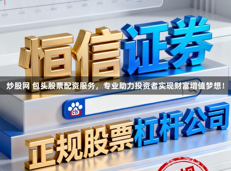 炒股网 包头股票配资服务,专业助力投资者实现财富增值梦想!