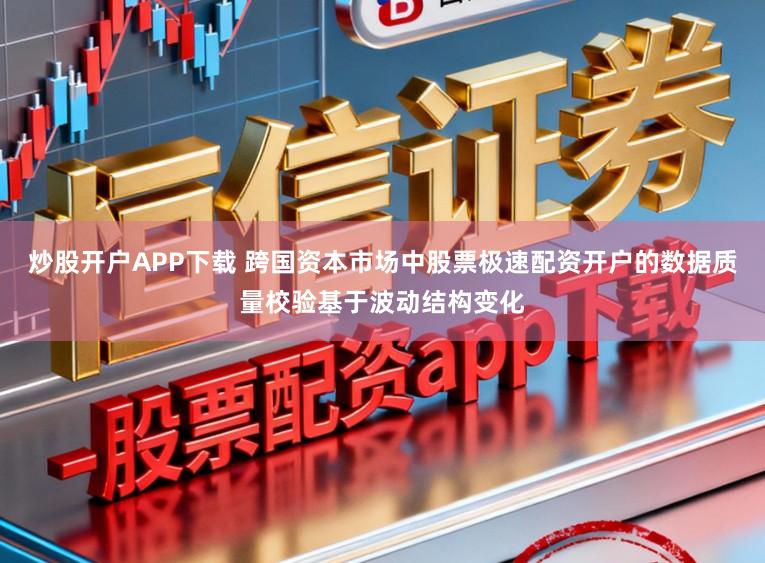 炒股开户APP下载 跨国资本市场中股票极速配资开户的数据质量校验基于波动结构变化