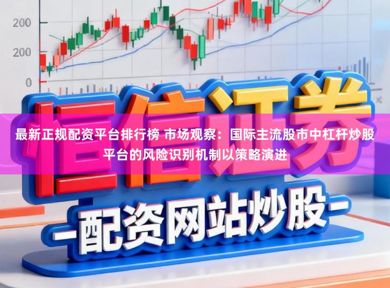 最新正规配资平台排行榜 市场观察：国际主流股市中杠杆炒股平台的风险识别机制以策略演进