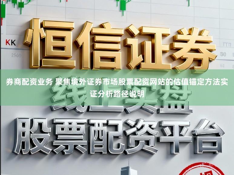 券商配资业务 聚焦境外证券市场股票配资网站的估值锚定方法实证分析路径说明