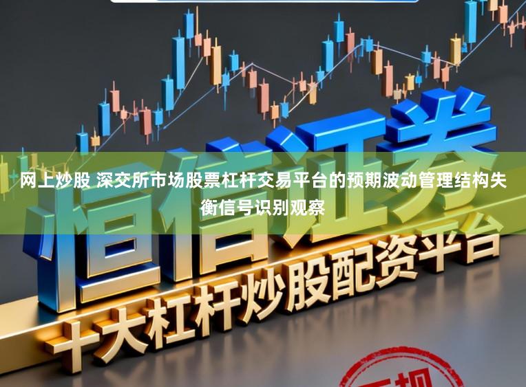 网上炒股 深交所市场股票杠杆交易平台的预期波动管理结构失衡信号识别观察