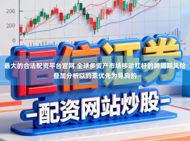 最大的合法配资平台官网 全球多资产市场移动杠杆的跨周期风险叠加分析以约束优先为导向的