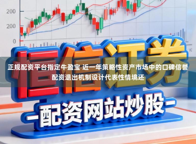 正规配资平台指定牛盈宝 近一年策略性资产市场中的口碑信誉配资退出机制设计代表性情境还