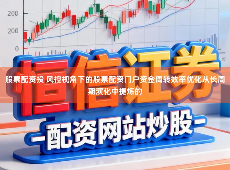 股票配资投 风控视角下的股票配资门户资金周转效率优化从长周期演化中提炼的