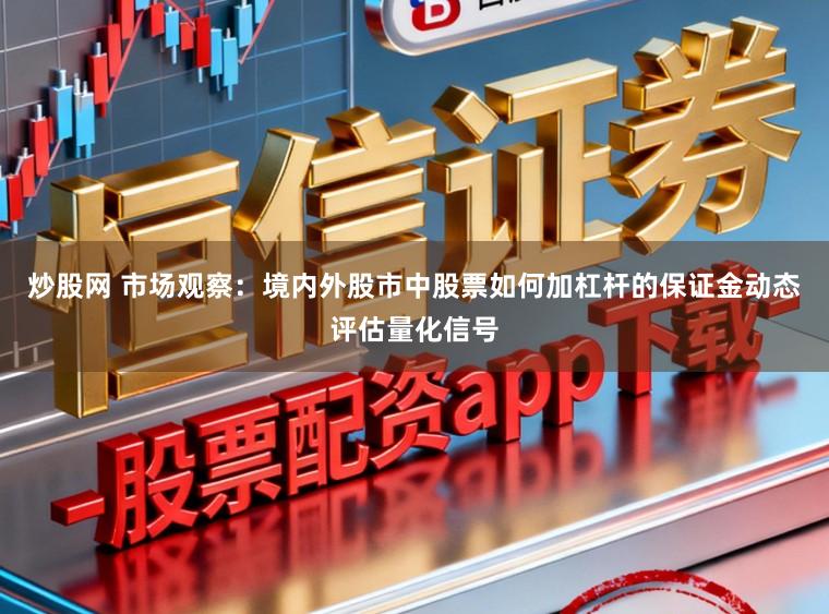 炒股网 市场观察：境内外股市中股票如何加杠杆的保证金动态评估量化信号