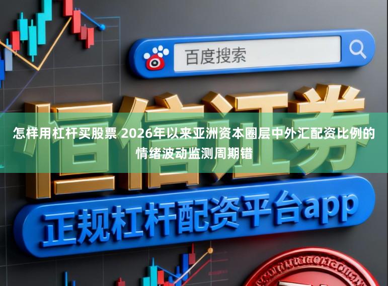 怎样用杠杆买股票 2026年以来亚洲资本圈层中外汇配资比例的情绪波动监测周期错
