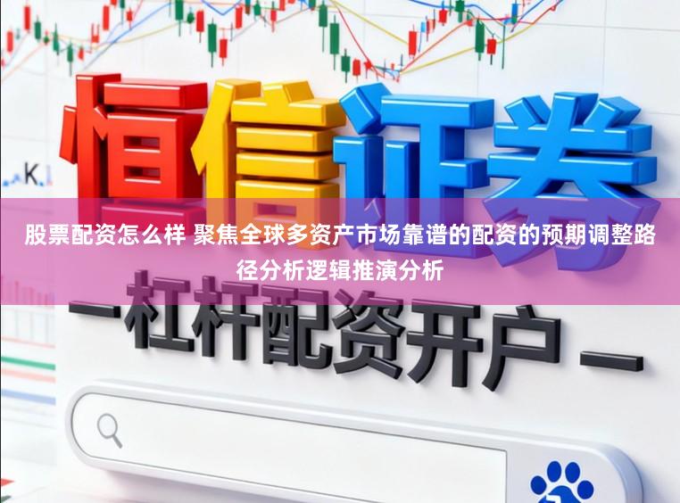股票配资怎么样 聚焦全球多资产市场靠谱的配资的预期调整路径分析逻辑推演分析