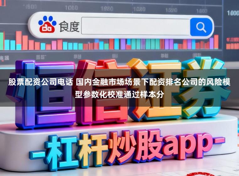 股票配资公司电话 国内金融市场场景下配资排名公司的风险模型参数化校准通过样本分