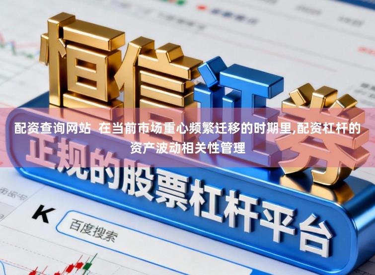 配资查询网站  在当前市场重心频繁迁移的时期里，配资杠杆的资产波动相关性管理
