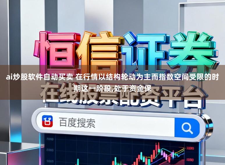 ai炒股软件自动买卖 在行情以结构轮动为主而指数空间受限的时期这一阶段，处于资金保