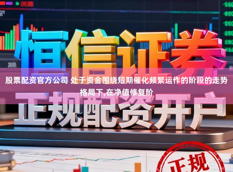 股票配资官方公司 处于资金围绕短期催化频繁运作的阶段的走势格局下，在净值修复阶