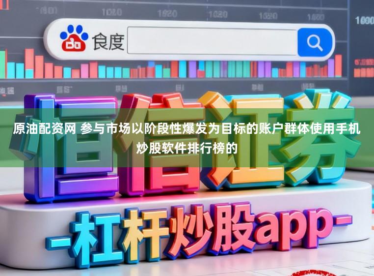 原油配资网 参与市场以阶段性爆发为目标的账户群体使用手机炒股软件排行榜的