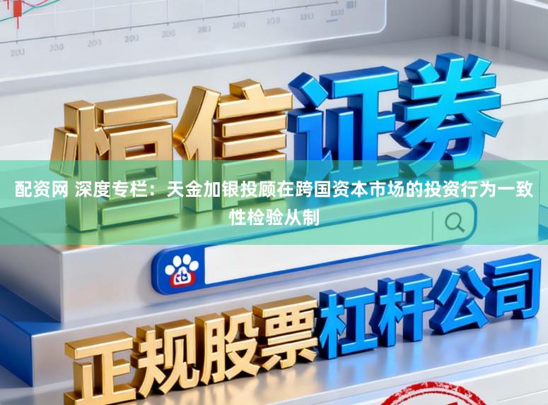 配资网 深度专栏:天金加银投顾在跨国资本市场的投资行为一致性检验从制