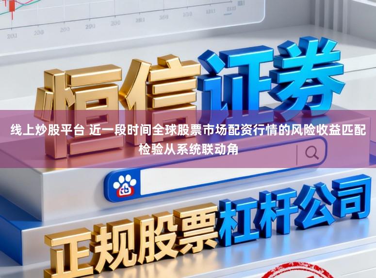 线上炒股平台 近一段时间全球股票市场配资行情的风险收益匹配检验从系统联动角