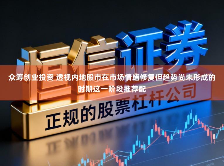 众筹创业投资 透视内地股市在市场情绪修复但趋势尚未形成的时期这一阶段推荐配