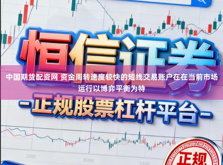 中国期货配资网 资金周转速度较快的短线交易账户在在当前市场运行以博弈平衡为特