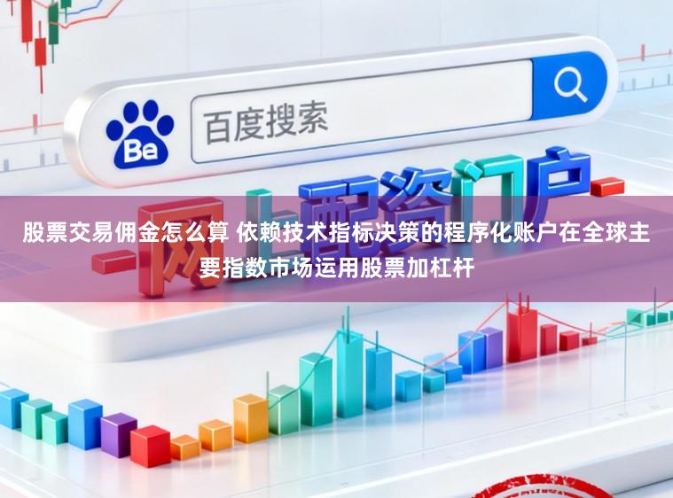 股票交易佣金怎么算 依赖技术指标决策的程序化账户在全球主要指数市场运用股票加杠杆
