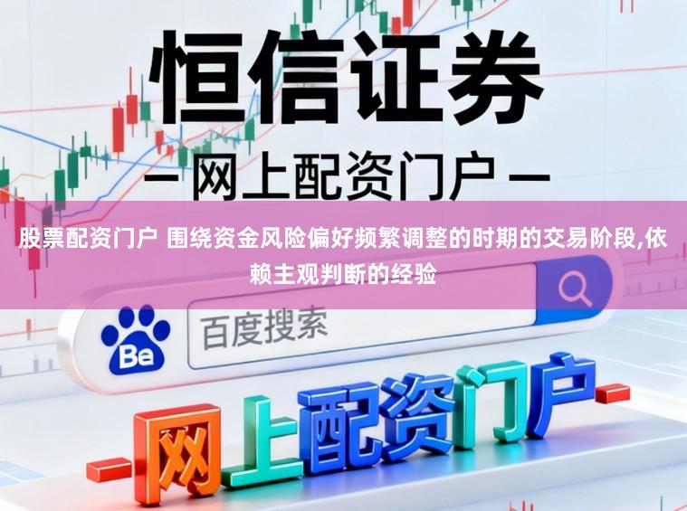 股票配资门户 围绕资金风险偏好频繁调整的时期的交易阶段，依赖主观判断的经验