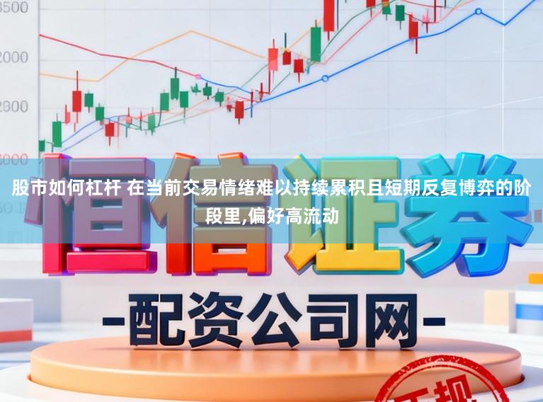 股市如何杠杆 在当前交易情绪难以持续累积且短期反复博弈的阶段里，偏好高流动