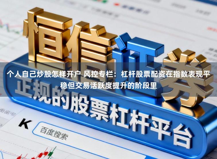 个人自己炒股怎样开户 风控专栏：杠杆股票配资在指数表现平稳但交易活跃度提升的阶段里