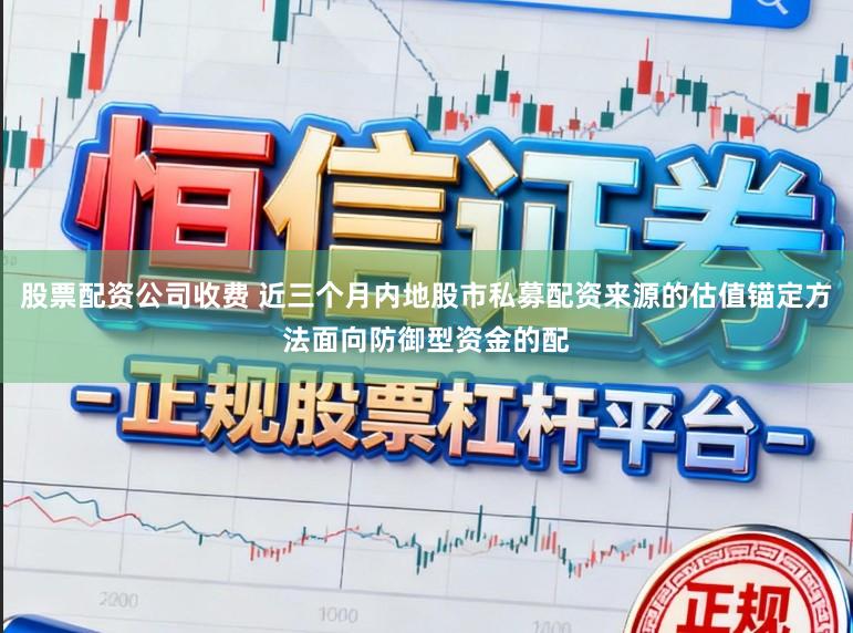 股票配资公司收费 近三个月内地股市私募配资来源的估值锚定方法面向防御型资金的配