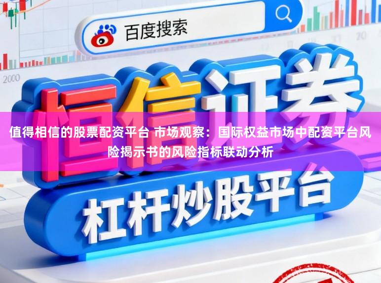 值得相信的股票配资平台 市场观察：国际权益市场中配资平台风险揭示书的风险指标联动分析