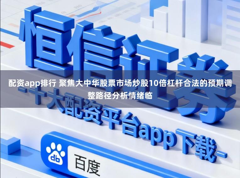 配资app排行 聚焦大中华股票市场炒股10倍杠杆合法的预期调整路径分析情绪临