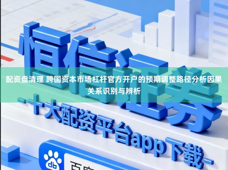 配资盘清理 跨国资本市场杠杆官方开户的预期调整路径分析因果关系识别与辨析
