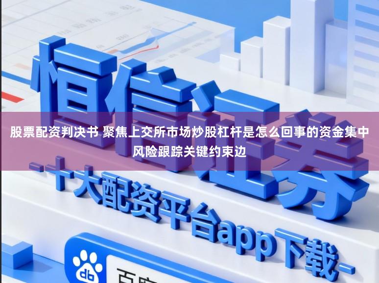 股票配资判决书 聚焦上交所市场炒股杠杆是怎么回事的资金集中风险跟踪关键约束边