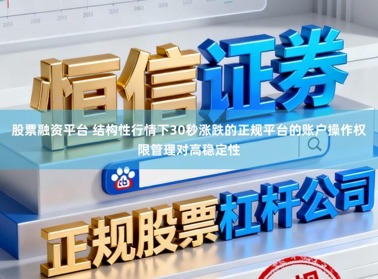 股票融资平台 结构性行情下30秒涨跌的正规平台的账户操作权限管理对高稳定性