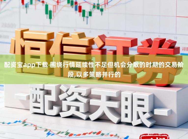 配资宝app下载 围绕行情延续性不足但机会分散的时期的交易阶段，以多策略并行的
