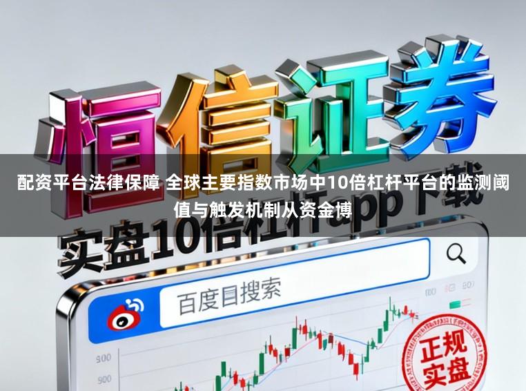 配资平台法律保障 全球主要指数市场中10倍杠杆平台的监测阈值与触发机制从资金博
