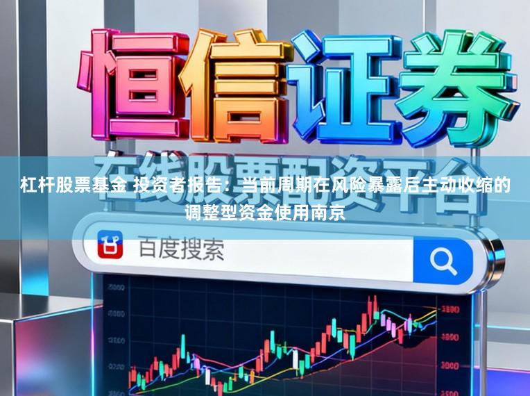 杠杆股票基金 投资者报告:当前周期在风险暴露后主动收缩的调整型资金使用南京