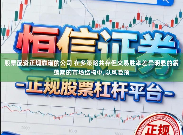 股票配资正规靠谱的公司 在多策略共存但交易胜率差异明显的震荡期的市场结构中，以风险预