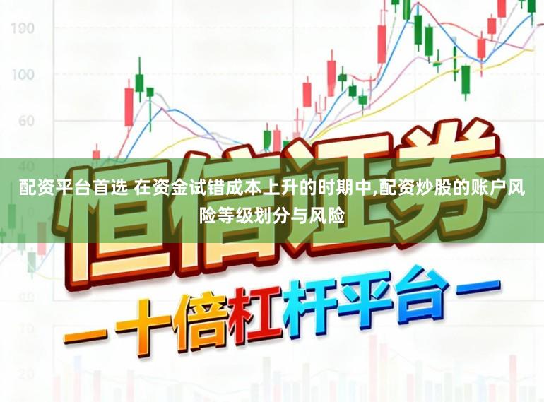 配资平台首选 在资金试错成本上升的时期中，配资炒股的账户风险等级划分与风险