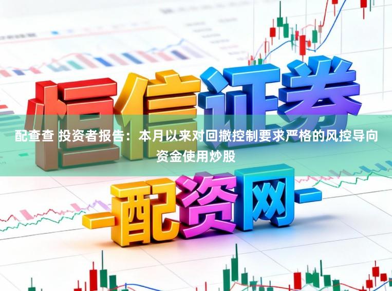 配查查 投资者报告：本月以来对回撤控制要求严格的风控导向资金使用炒股