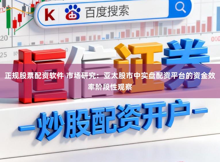 正规股票配资软件 市场研究:亚太股市中实盘配资平台的资金效率阶段性观察