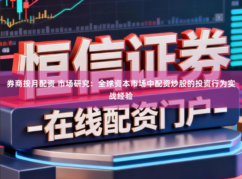 券商按月配资 市场研究:全球资本市场中配资炒股的投资行为实战经验
