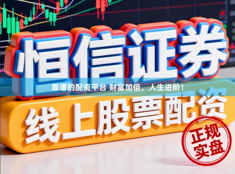 靠谱的配资平台 财富加倍,人生进阶!