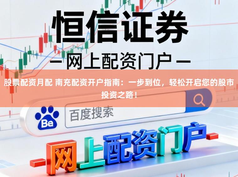 股票配资月配 南充配资开户指南:一步到位,轻松开启您的股市投资之路!