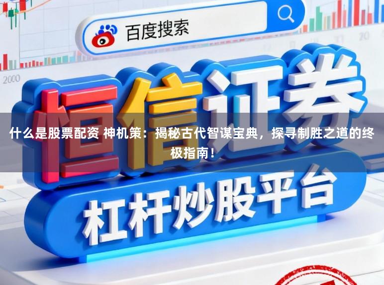 什么是股票配资 神机策:揭秘古代智谋宝典,探寻制胜之道的终极指南!